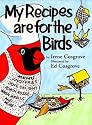 My Recipes Are for the Birds: More Than 30 Recipes and Countless Tips for Feeding Your Feathered Friends