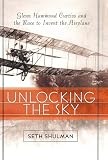 Unlocking The Sky: Glenn Hammond Curtiss and the Race to Invent the Airplane