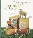 Variations inventives autour des fromages au lait cru : Parce que le goût de plastique, c'est pas fantastique !