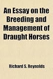 An Essay on the Breeding and Management of Draught Horses