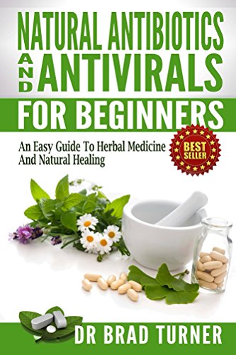 Natural  Antibiotics And Antivirals For Beginners: An Easy Guide To Herbal Medicine And Natural Healing ( Home, Disease Prevention, Prevent Illness, Health, ... (The Doctor's Smarter Self Healing Series)