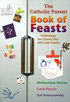 The Catholic Parent Book of Feasts: Celebrating the Church Year with Your Family The Catholic Parent Book of Feasts: Celebrating the Church Year with Your Family