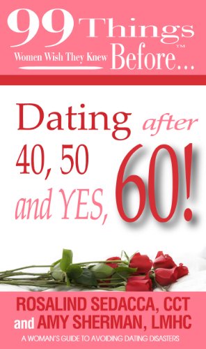 99 Things Women Wish They Knew Before Dating After 40 - 50 - & Yes - 60! (99 Series)