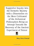 Suggestive Inquiry into the Hermetic Mystery with a Dissertation on the More Celebrated of the Alchemical Philosophers, Being an Attempt Towards the Recovery of the Ancient Experiment of Nature image