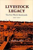 Livestock Legacy: The Fort Worth Stockyards, 1887-1987 (Centennial Series of the Association of Former Students, Texas a & M University)