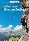 Klettersteige kurzen Zustiegen: 63 Touren in den Alpen, die direkt ans Eisen führen