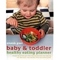 Baby and Toddler Healthy Eating Planner: The New Way to Feed Your Baby or Toddler a Balanced Diet Every Day, Featuring More Than 350 Recipes