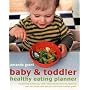 Baby and Toddler Healthy Eating Planner: The New Way to Feed Your Baby or Toddler a Balanced Diet Every Day, Featuring More Than 350 Recipes