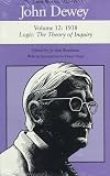 The Later Works of John Dewey, Volume 12, 1925 - 1953: 1938, Logic: The Theory of Inquiry (Collected Works of John Dewey)