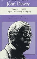 The Later Works of John Dewey, Volume 12, 1925 - 1953: 1938, Logic: The Theory of Inquiry (Collected Works of John Dewey)