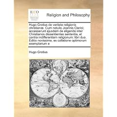 Hugo Grotius de Veritate Religionis Christian]. Cum Notulis Joannis Clerici; Accesserunt Ejusdem de Eligenda Inter Christianos Dissentientes Sententia