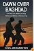 Dawn Over Baghdad: How the U.S. Military is Using Bullets and Ballots to Remake Iraq