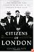 Citizens of London: The Americans Who Stood with Britain in Its Darkest, Finest Hour