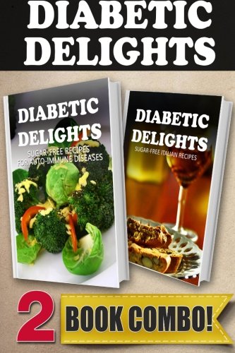 Sugar-Free Recipes For Auto-Immune Diseases and Sugar-Free Italian Recipes: 2 Book Combo (Diabetic Delights)