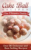 Cake Ball Recipes: The Ultimate Collection - Over 30 Best Selling Recipes
