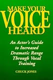 Make Your Voice Heard: An Actor`s Guide to Increased Dramatic Range Through Vocal Training