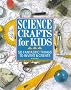 Science Crafts for Kids: 50 Fantastic Things to Invent and Create