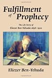 Fulfillment of Prophecy: The Life Story of Eliezer Ben-Yehuda 1858-1922