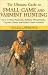 The Ultimate Guide to Small Game and Varmint Hunting: How to Hunt Squirrels, Rabbits, Hares, Woodchucks, Coyotes, Foxes and More
