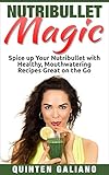 Nutribullet Magic: Spice up Your Nutribullet with Healthy, Mouthwatering Recipes Great on the Go