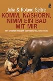 Komm, Nashorn, nimm ein Bad mit mir: Mit unseren Kindern durch die Welt der Tiere - Julia Seitre