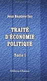 Traité d'économie politique, ou simple exposition de la manière dont se forment, se distribuent, et se consomment les richesses: Tome 1 (French Edition)