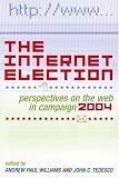 The Internet Election: Perspectives on the Web in Campaign 2004 (Communication, Media, and Politics)