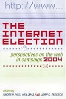 The Internet Election: Perspectives on the Web in Campaign 2004 (Communication, Media, and Politics)