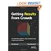 Getting Results From Crowds: The definitive guide to using crowdsourcing to grow your business