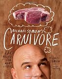 Michael Symons Carnivore: 120 Recipes for Meat Lovers