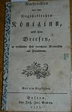 Nachrichten von einer Unglücklichen Königinn, nebst ihren Briefen, an verschiedne ihrer vornehmen Verwandten und Freundinnen. Aus dem Englischen.