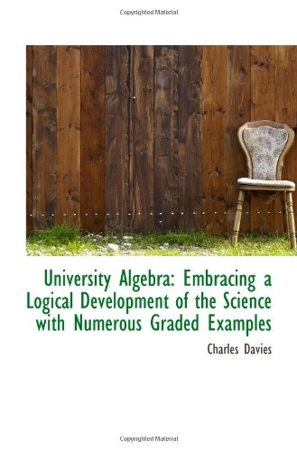 university algebra embracing a logical development of the science with numerous graded examples