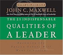 The 21 Indispensable Qualities of a Leader: Becoming the Person Others Will Want to Follow