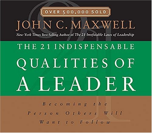 The 21 Indispensable Qualities of a Leader: Becoming the Person Others Will Want to Follow
