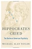Hippocrates cried : the decline of American psychiatry
