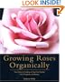 Growing Roses Organically: Your Guide to Creating an Easy-Care Garden Full of Fragrance and Beauty (Rodale Organic Gardening Book)