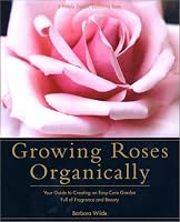 Growing Roses Organically: Your Guide to Creating an Easy-Care Garden Full of Fragrance and Beauty (Rodale Organic Gardening Book)