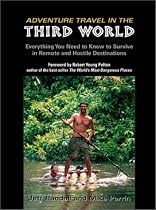 Adventure Travel in the Third World: Everything You Need To Know To Survive in Remote and Hostile Destinations