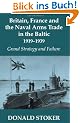 Britain, France and the Naval Arms Trade in the Baltic, 1919 -1939: Grand Strategy and Failure (Cass Series: Naval Policy and History)