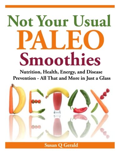 Not Your Usual  Paleo Smoothies: Nutrition, Health, Energy and Disease Prevention, All That and More in Just a Glass