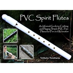 PVC Spirit Flutes: An Informal Guide to Crafting and Playing Simple PVC Pipe Flutes for Fun and Relaxation