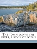 The town down the river; a book of poems