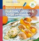 K&ouml;stlich essen: Fruktose, Laktose & Sorbit vermeiden: &Uuml;ber 90 Rezepte: Unbeschwert genie&szlig;en trotz mehrerer Unvertr&auml;glichkeiten - Christiane Sch&auml;fer, Anne Kamp