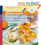 K�stlich essen: Fruktose, Laktose & Sorbit vermeiden: �ber 90 Rezepte: Unbeschwert genie�en trotz mehrerer Unvertr�glichkeiten