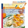 K�stlich essen: Fruktose, Laktose & Sorbit vermeiden: �ber 90 Rezepte: Unbeschwert genie�en trotz mehrerer Unvertr�glichkeiten