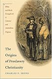 The Origins of Proslavery Christianity: White and Black Evangelicals in Colonial and Antebellum Virginia