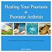 Healing Your Psoriasis & Psoriatic Arthritis The Complete Book Of All Natural Treatment Alternatives