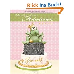 Betty's Sugar Dreams - Motivtorten BASICS: Tortendekoration & Co. F�r Anf�nger und Fortgeschrittene