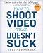 How to Shoot Video That Doesn't Suck: Advice to Make Any Amateur Look Like a Pro How to Shoot Video That Doesn't Suck: Advice to Make Any Amateur Look Like a Pro