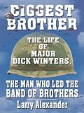Biggest Brother: The Life Of Major Dick Winters, The Man Who Led The Band of Brothers